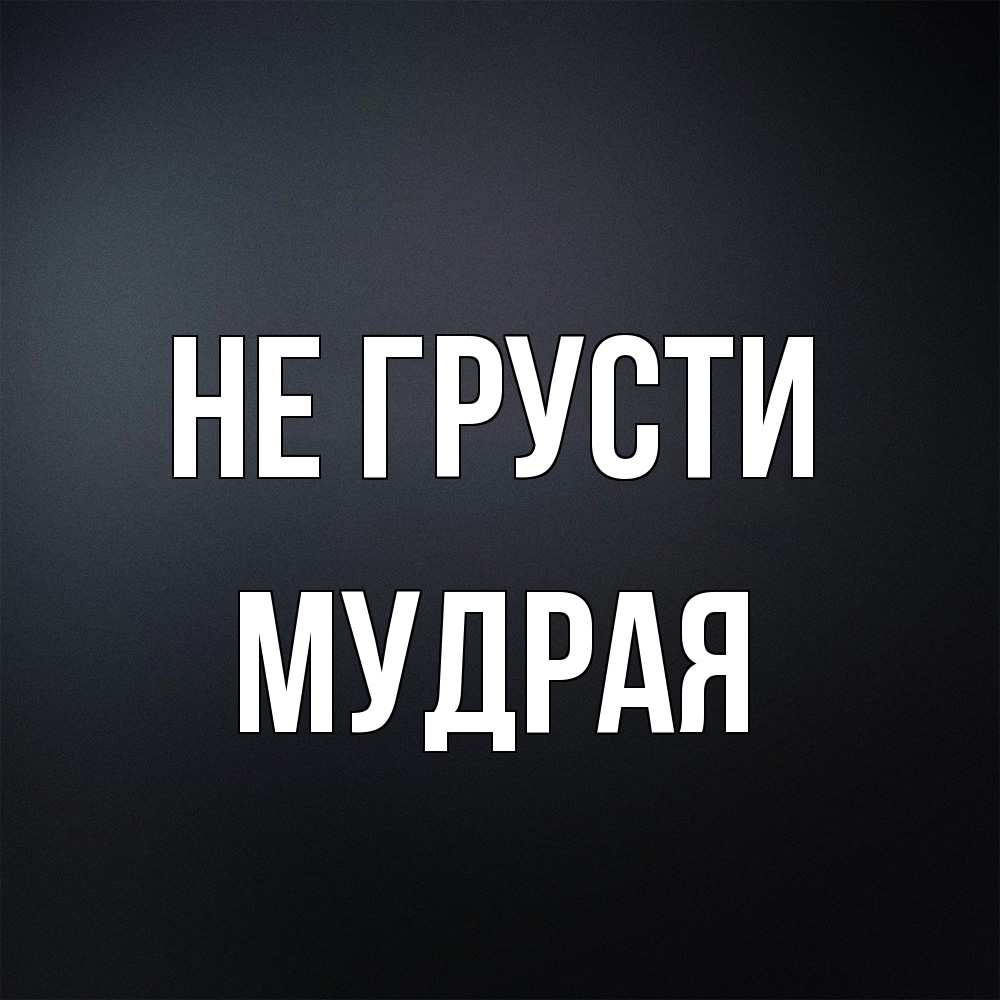 Открытка на каждый день с именем, Мудpая Не грусти Градиент серый Прикольная открытка с пожеланием онлайн скачать бесплатно 