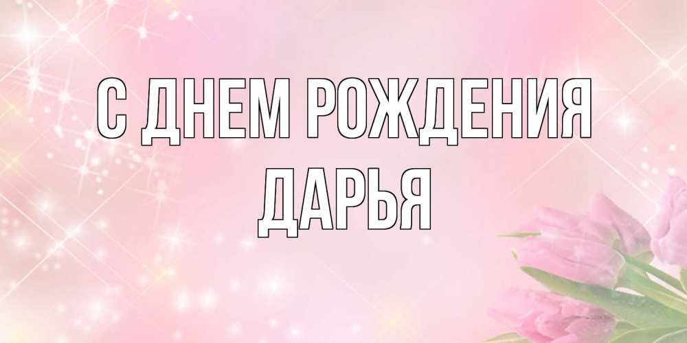 Открытка на каждый день с именем, Дарья С днем рождения открытки в нежных цветах Прикольная открытка с пожеланием онлайн скачать бесплатно 