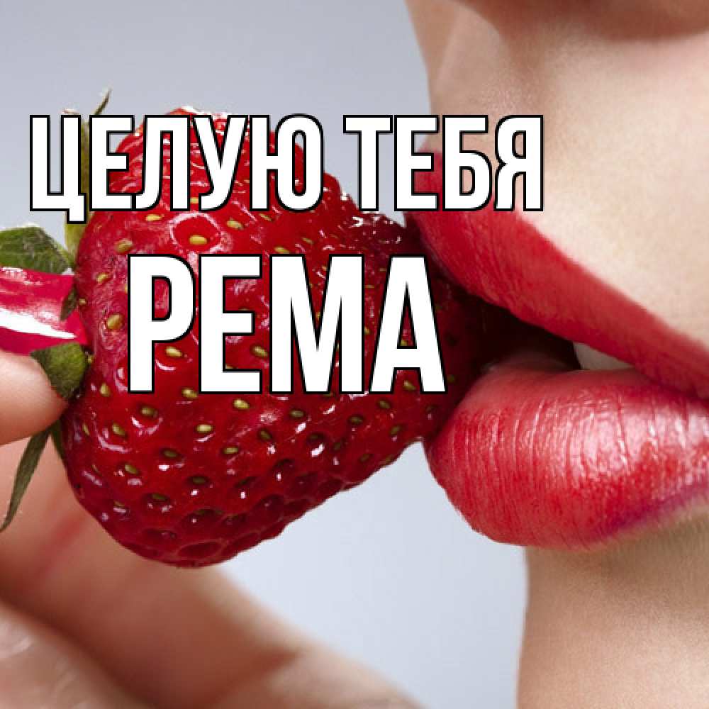 Открытка на каждый день с именем, Рема Целую тебя губки держат клубничку Прикольная открытка с пожеланием онлайн скачать бесплатно 