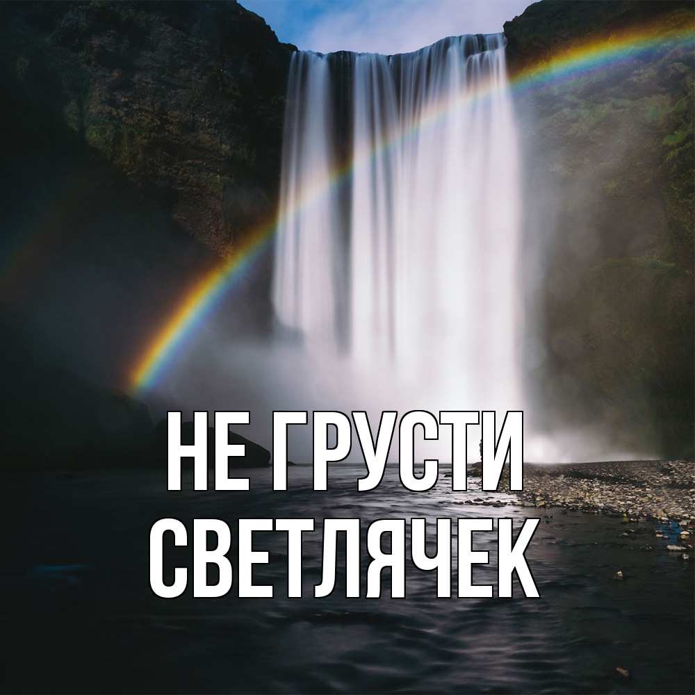 Открытка на каждый день с именем, Светлячек Не грусти речка и  огромный водопад Прикольная открытка с пожеланием онлайн скачать бесплатно 
