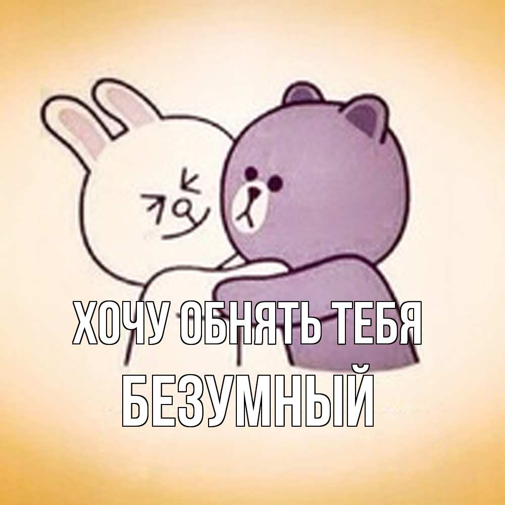 Открытка на каждый день с именем, Безумный Хочу обнять тебя обнимашки Прикольная открытка с пожеланием онлайн скачать бесплатно 
