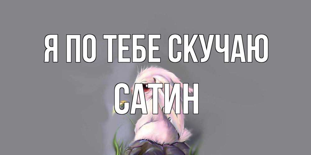 Открытка на каждый день с именем, Сатин Я по тебе скучаю заяц Прикольная открытка с пожеланием онлайн скачать бесплатно 