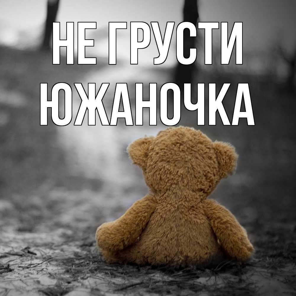 Открытка на каждый день с именем, южаночка Не грусти медведь со спин Прикольная открытка с пожеланием онлайн скачать бесплатно 