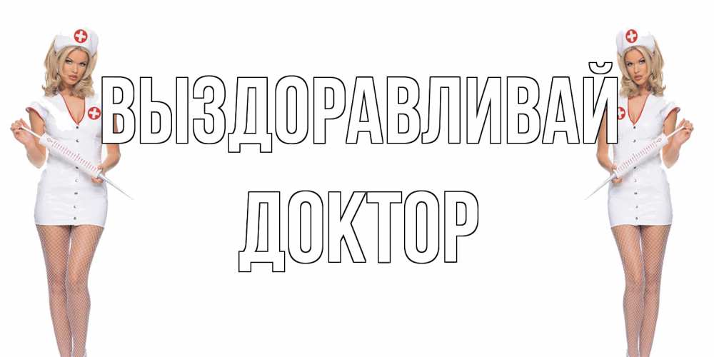 Открытка на каждый день с именем, Доктор Выздоравливай открытки с медсестрой Прикольная открытка с пожеланием онлайн скачать бесплатно 
