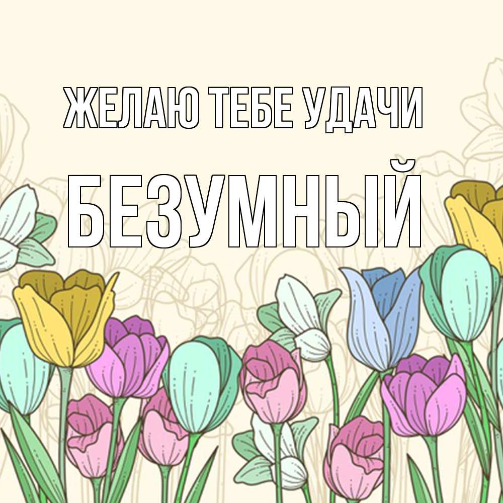 Открытка на каждый день с именем, Безумный Желаю тебе удачи тюльпаны Прикольная открытка с пожеланием онлайн скачать бесплатно 