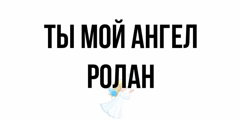 Открытка на каждый день с именем, Ролан Ты мой ангел ангел, голубь Прикольная открытка с пожеланием онлайн скачать бесплатно 