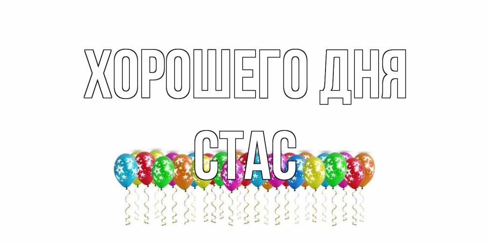 Открытка на каждый день с именем, Стас Хорошего дня прекрасного дня Прикольная открытка с пожеланием онлайн скачать бесплатно 