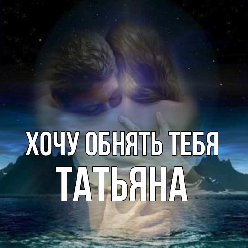 Картинка Хочу обнять тебя, Татьяна