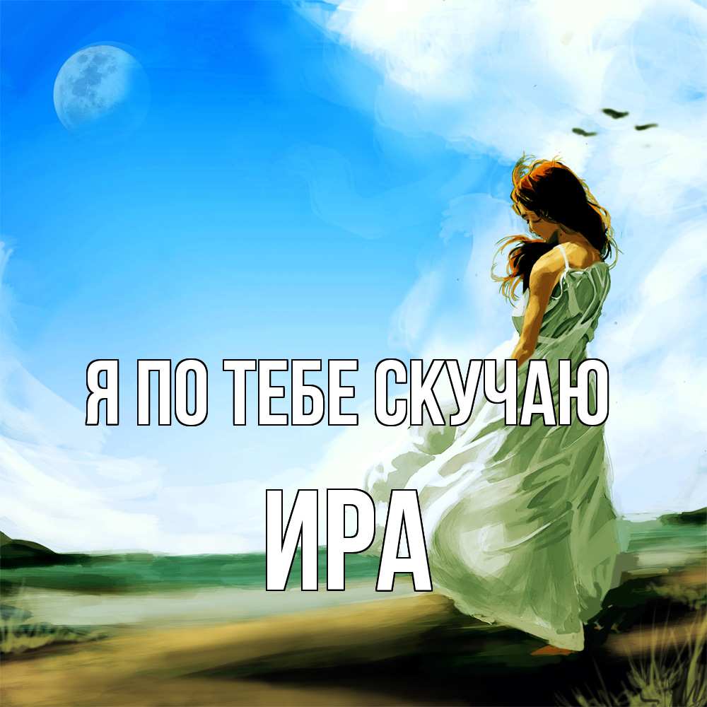 Открытка на каждый день с именем, Ира Я по тебе скучаю очень скучно Прикольная открытка с пожеланием онлайн скачать бесплатно 