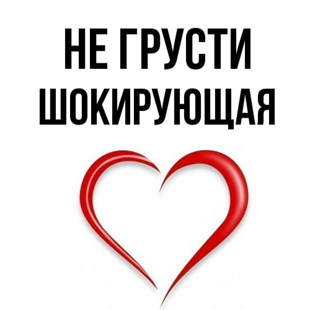 Открытка на каждый день с именем, Шокирующая Не грусти для любимой Прикольная открытка с пожеланием онлайн скачать бесплатно 