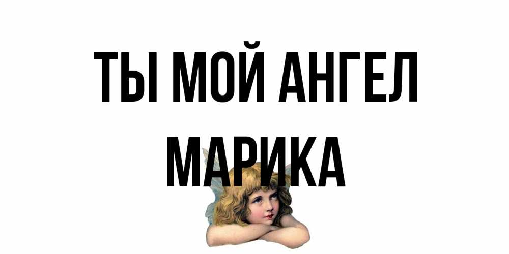 Открытка на каждый день с именем, Марика Ты мой ангел ангел Прикольная открытка с пожеланием онлайн скачать бесплатно 