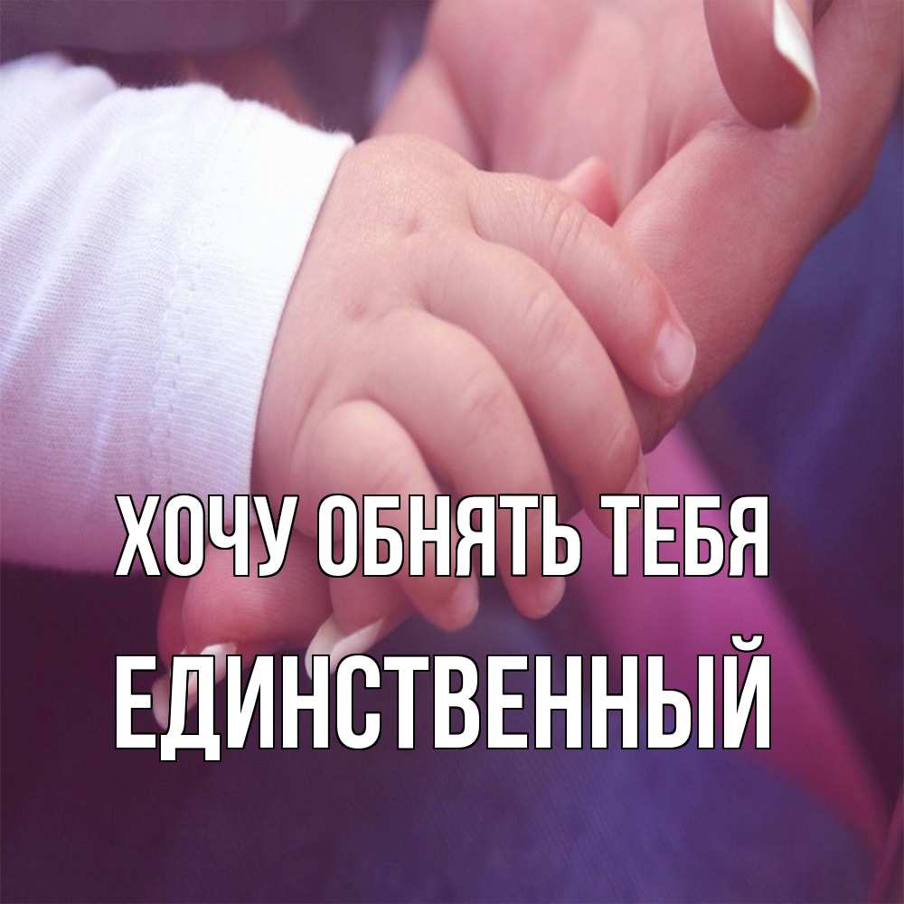 Открытка на каждый день с именем, Единственный Хочу обнять тебя мама с ребенком Прикольная открытка с пожеланием онлайн скачать бесплатно 