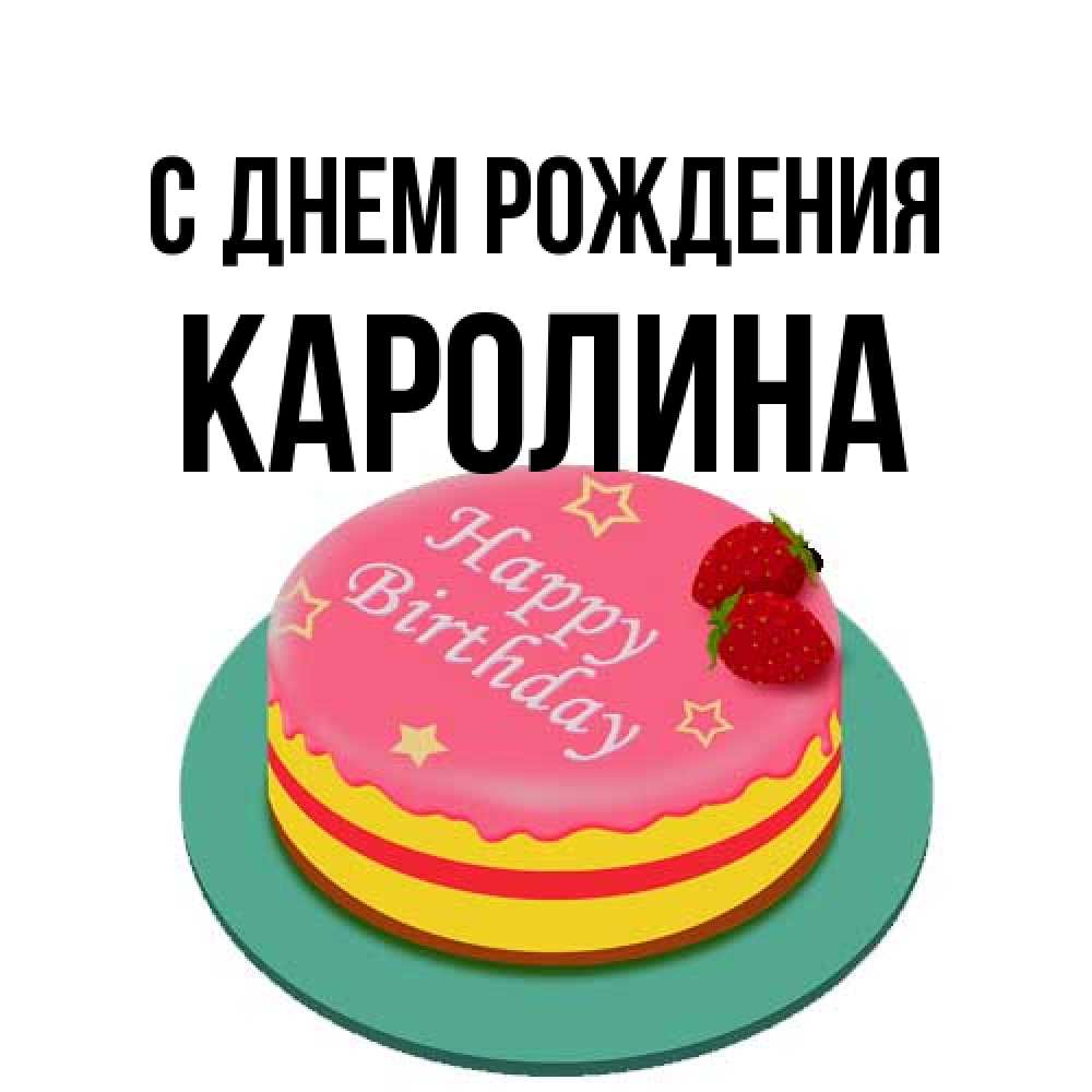 Открытка на каждый день с именем, Каролина С днем рождения торт, клубника, днюха Прикольная открытка с пожеланием онлайн скачать бесплатно 