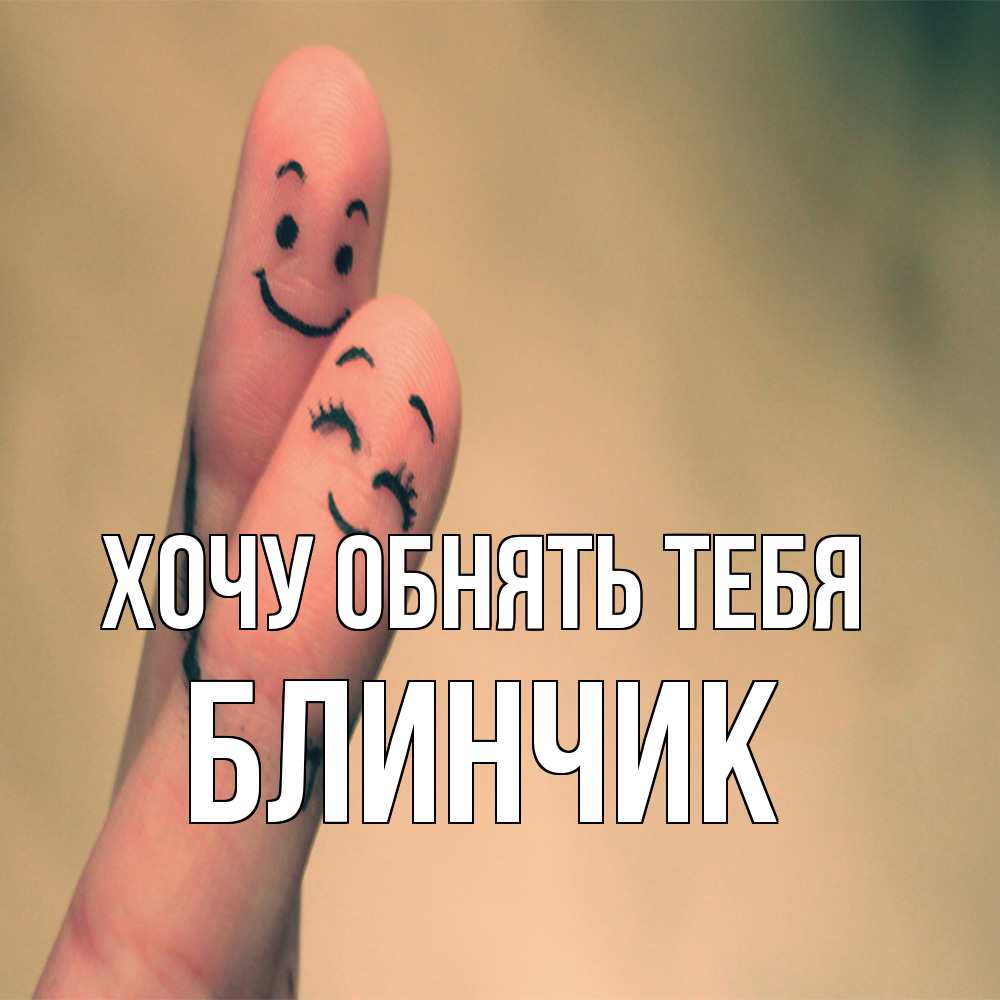 Открытка на каждый день с именем, Блинчик Хочу обнять тебя рисунок на пальцах Прикольная открытка с пожеланием онлайн скачать бесплатно 