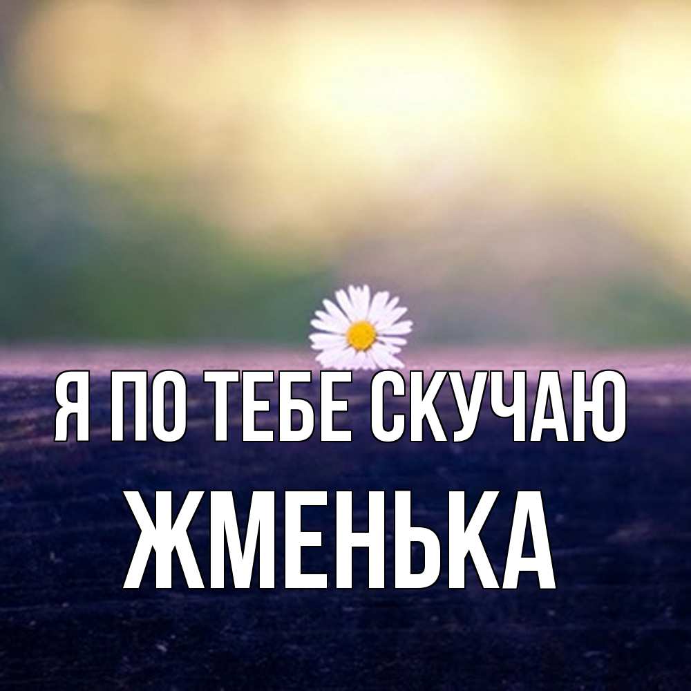 Открытка на каждый день с именем, Жменька Я по тебе скучаю приходи в гости Прикольная открытка с пожеланием онлайн скачать бесплатно 