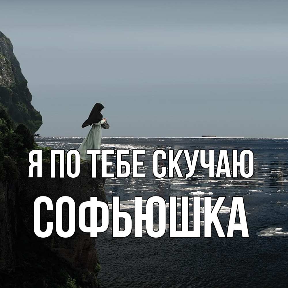 Открытка на каждый день с именем, Софьюшка Я по тебе скучаю жду тебя или в монастырь Прикольная открытка с пожеланием онлайн скачать бесплатно 