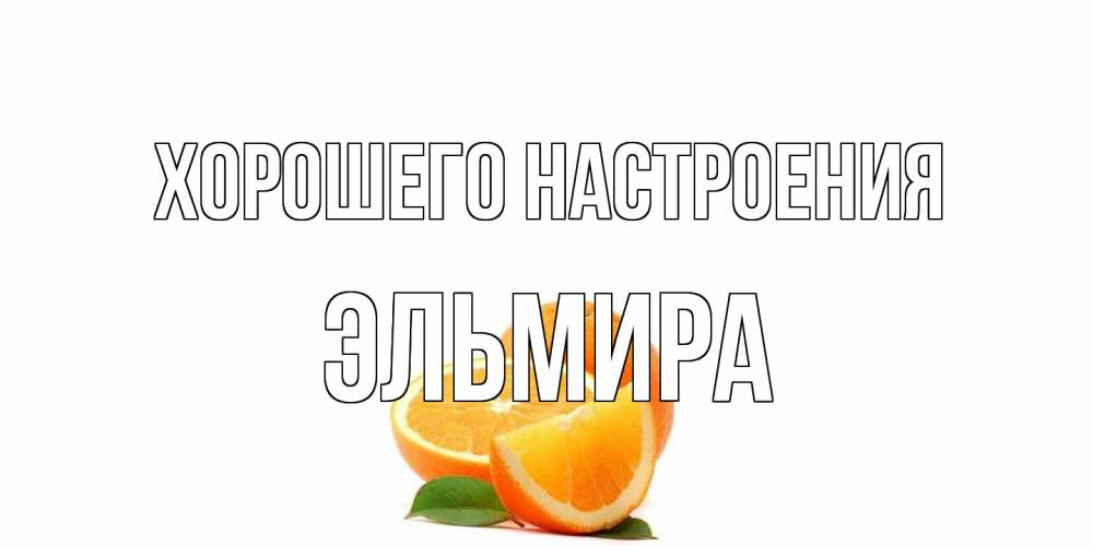 Открытка на каждый день с именем, Эльмира Хорошего настроения мандарин Прикольная открытка с пожеланием онлайн скачать бесплатно 