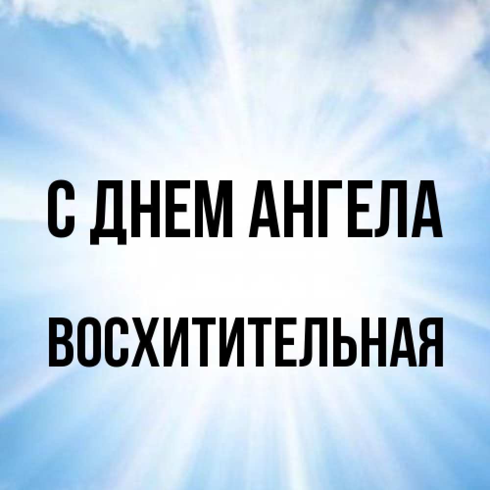 Открытка на каждый день с именем, восхитительная С днем ангела свет небесный Прикольная открытка с пожеланием онлайн скачать бесплатно 