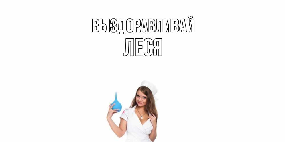 Открытка на каждый день с именем, Леся Выздоравливай клизма Прикольная открытка с пожеланием онлайн скачать бесплатно 