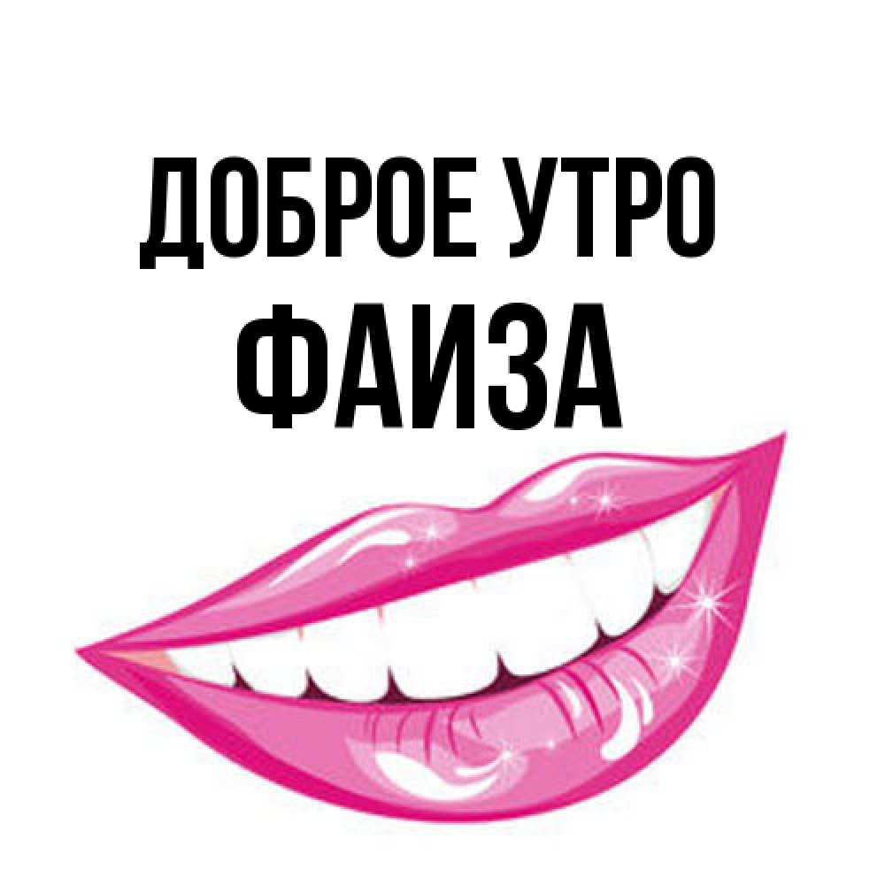 Открытка на каждый день с именем, Фаиза Доброе утро розовые губы и белые зубы Прикольная открытка с пожеланием онлайн скачать бесплатно 