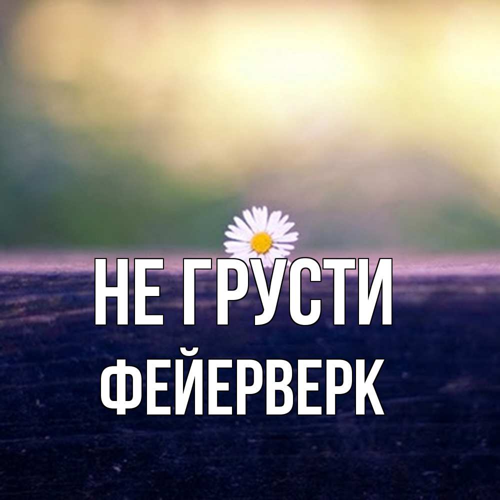Открытка на каждый день с именем, Фейерверк Не грусти красота Прикольная открытка с пожеланием онлайн скачать бесплатно 