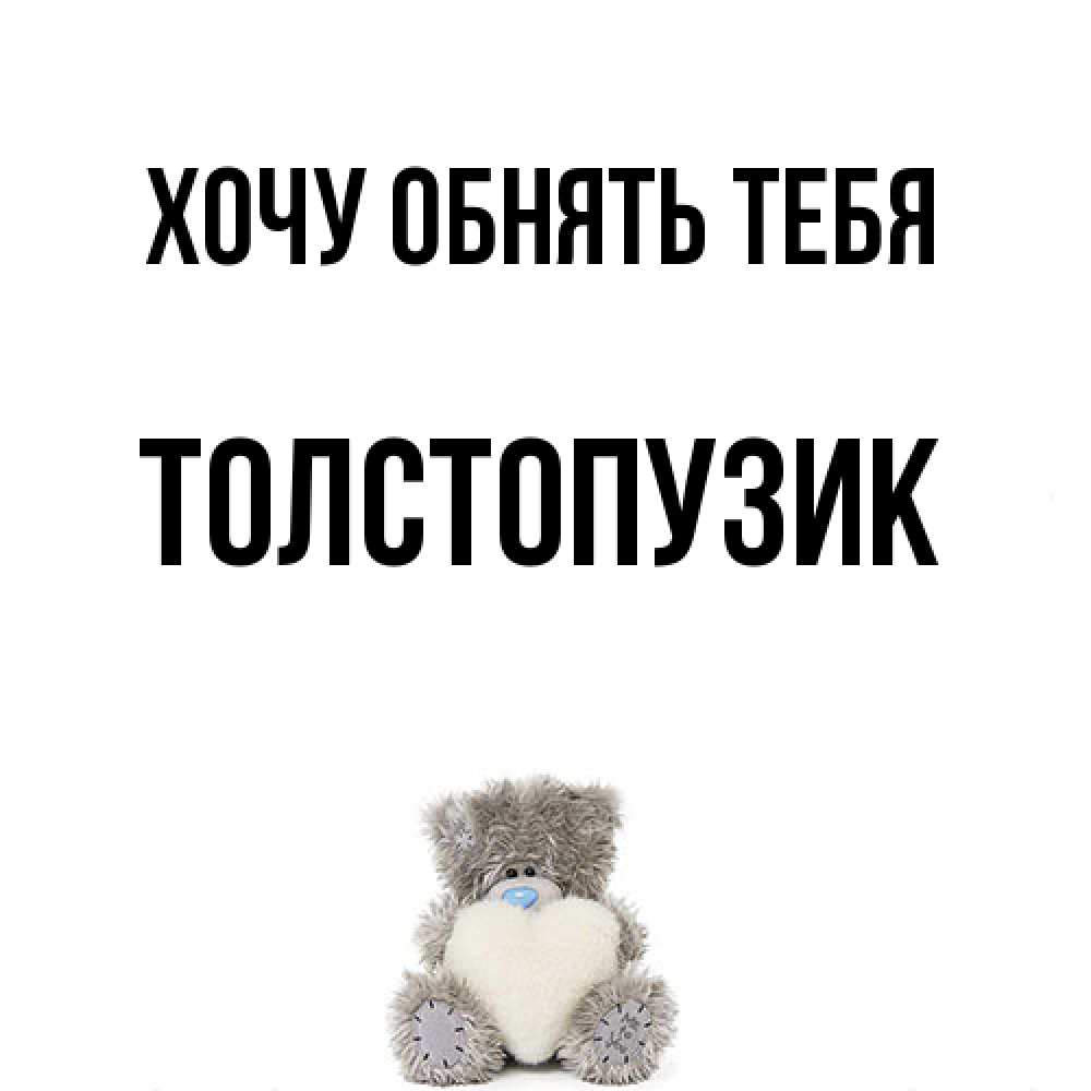 Открытка на каждый день с именем, Толстопузик Хочу обнять тебя медвежонок с сердечком белого цвета Прикольная открытка с пожеланием онлайн скачать бесплатно 