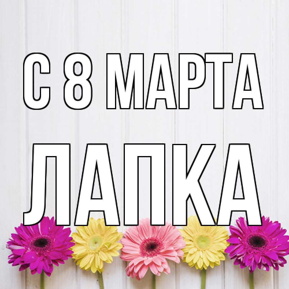 Открытка на каждый день с именем, лапка C 8 МАРТА женщинам 1 Прикольная открытка с пожеланием онлайн скачать бесплатно 