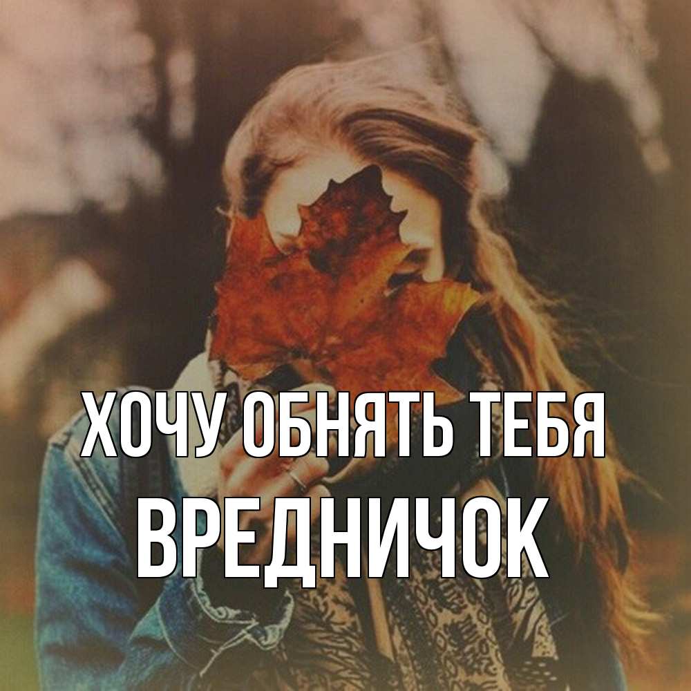 Открытка на каждый день с именем, Вредничок Хочу обнять тебя осеннее настроение и рыжая Прикольная открытка с пожеланием онлайн скачать бесплатно 