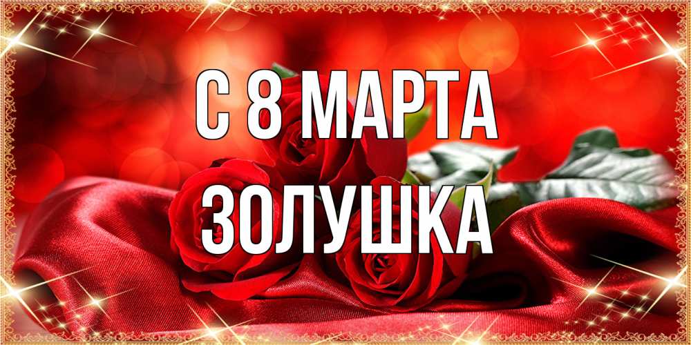 Открытка на каждый день с именем, Золушка C 8 МАРТА открытка красного цвета с розами на 8 марта Прикольная открытка с пожеланием онлайн скачать бесплатно 