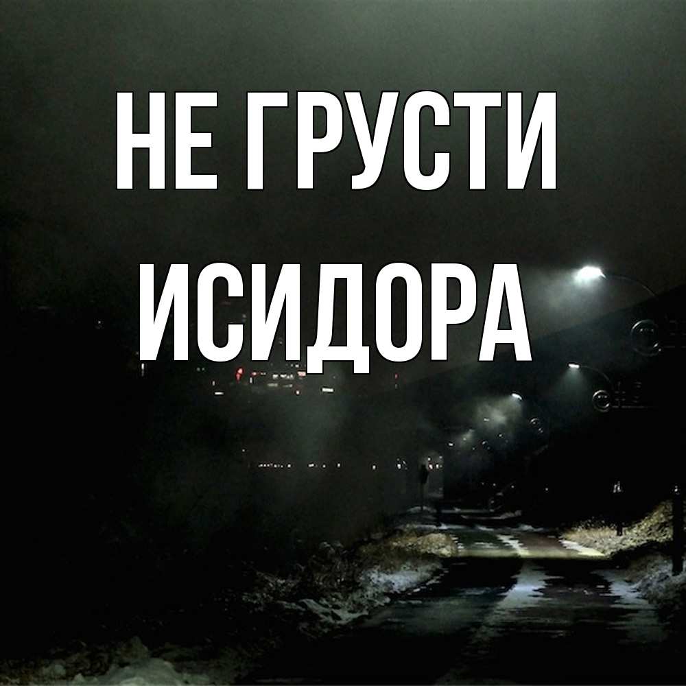 Открытка на каждый день с именем, Исидора Не грусти фонари Прикольная открытка с пожеланием онлайн скачать бесплатно 