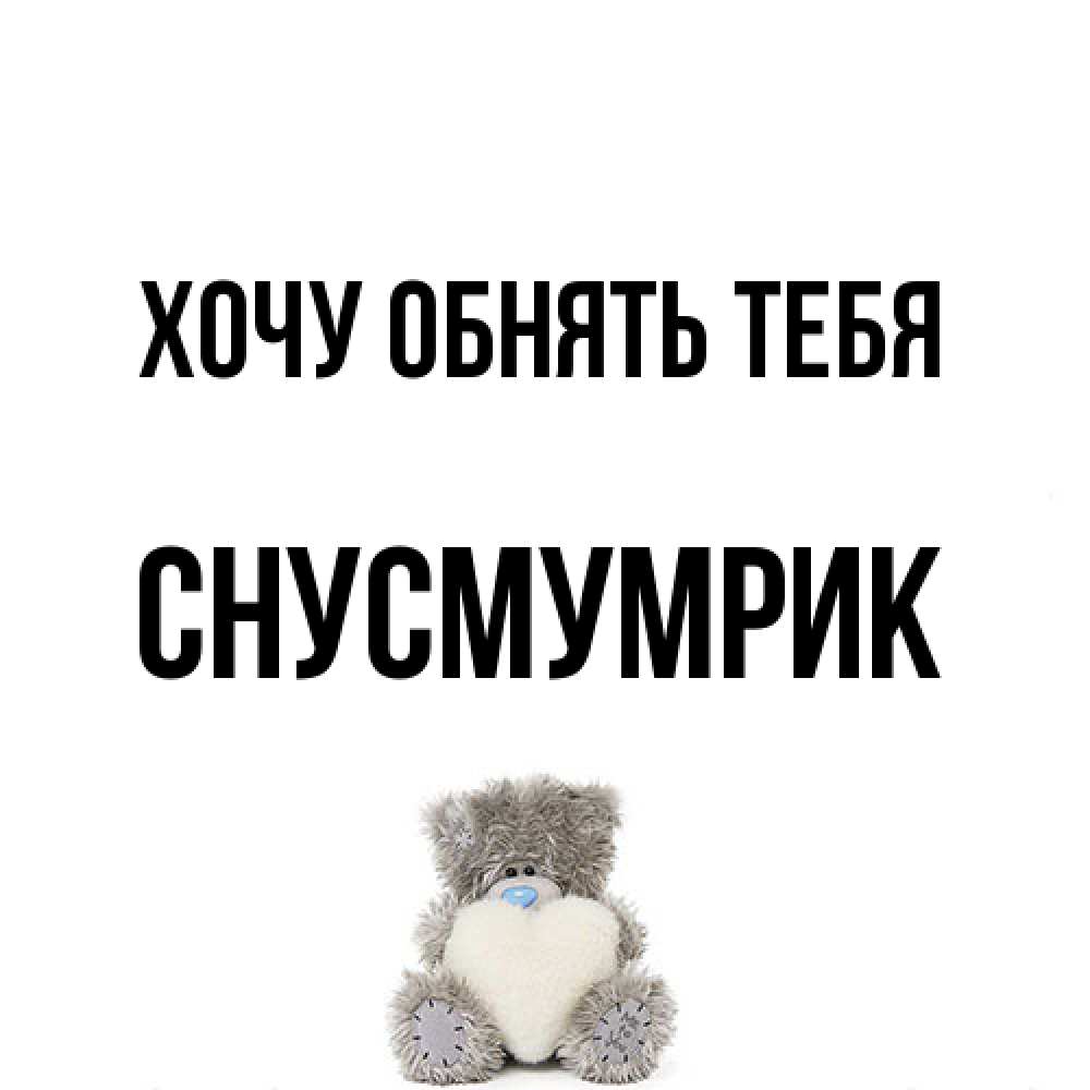 Открытка на каждый день с именем, Снусмумрик Хочу обнять тебя медвежонок с сердечком белого цвета Прикольная открытка с пожеланием онлайн скачать бесплатно 