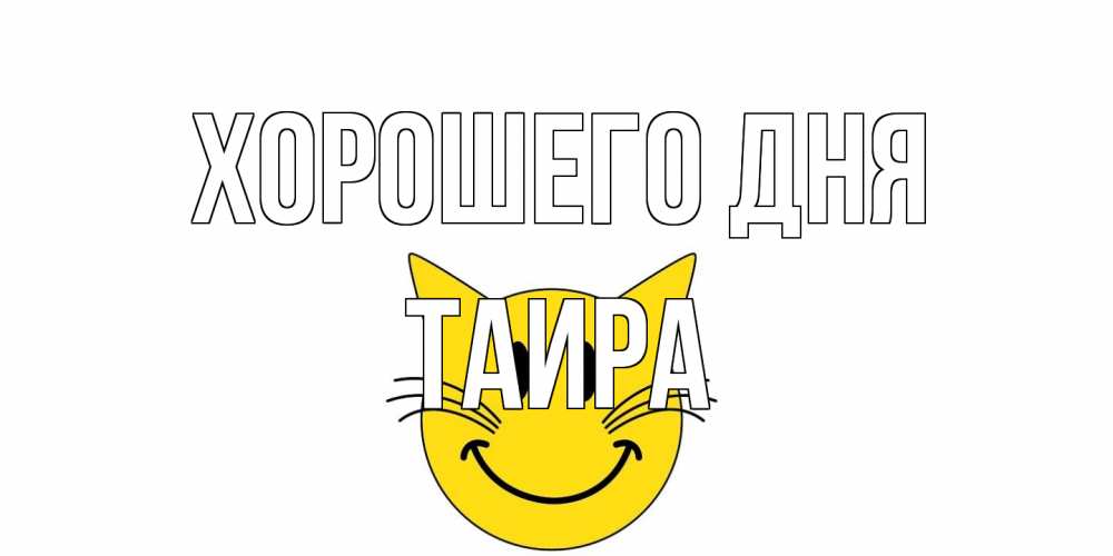 Открытка на каждый день с именем, Таира Хорошего дня открытка с котом Прикольная открытка с пожеланием онлайн скачать бесплатно 