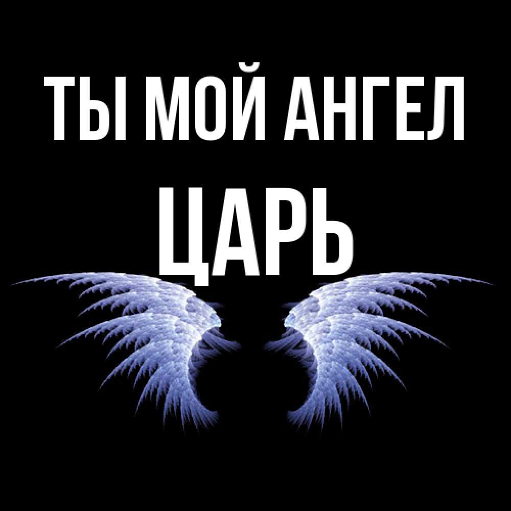 Открытка на каждый день с именем, Царь Ты мой ангел ангельские крылья на черном фоне Прикольная открытка с пожеланием онлайн скачать бесплатно 
