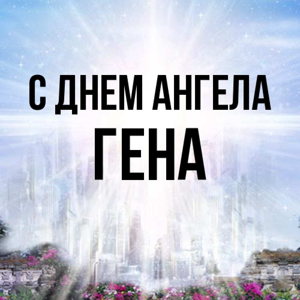 Открытка на каждый день с именем, Гена С днем ангела небесный свет Прикольная открытка с пожеланием онлайн скачать бесплатно 