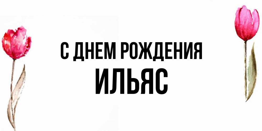 Открытка на каждый день с именем, Ильяс С днем рождения открытки акварелью с цветами Прикольная открытка с пожеланием онлайн скачать бесплатно 