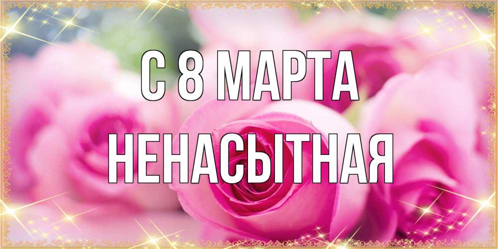 Открытка на каждый день с именем, Ненасытная C 8 МАРТА блестящая открытка для женщины на международный женский день Прикольная открытка с пожеланием онлайн скачать бесплатно 