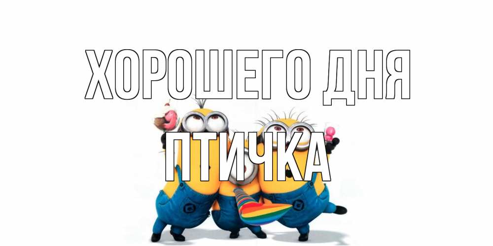 Открытка на каждый день с именем, Птичка Хорошего дня миньоны и прекрасный день Прикольная открытка с пожеланием онлайн скачать бесплатно 