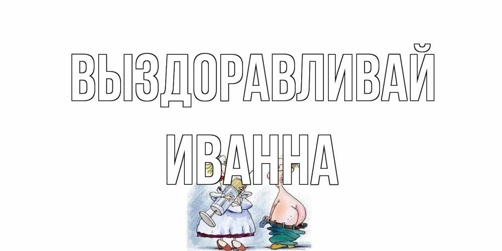 Открытка на каждый день с именем, Иванна Выздоравливай шприц Прикольная открытка с пожеланием онлайн скачать бесплатно 