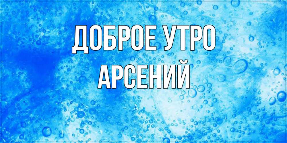 Открытка на каждый день с именем, Арсений Доброе утро хорошее утро под водой Прикольная открытка с пожеланием онлайн скачать бесплатно 
