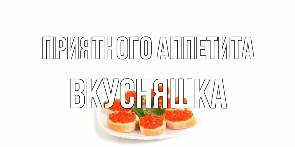 Открытка на каждый день с именем, Вкусняшка Приятного аппетита бутерброд,красная икра Прикольная открытка с пожеланием онлайн скачать бесплатно 