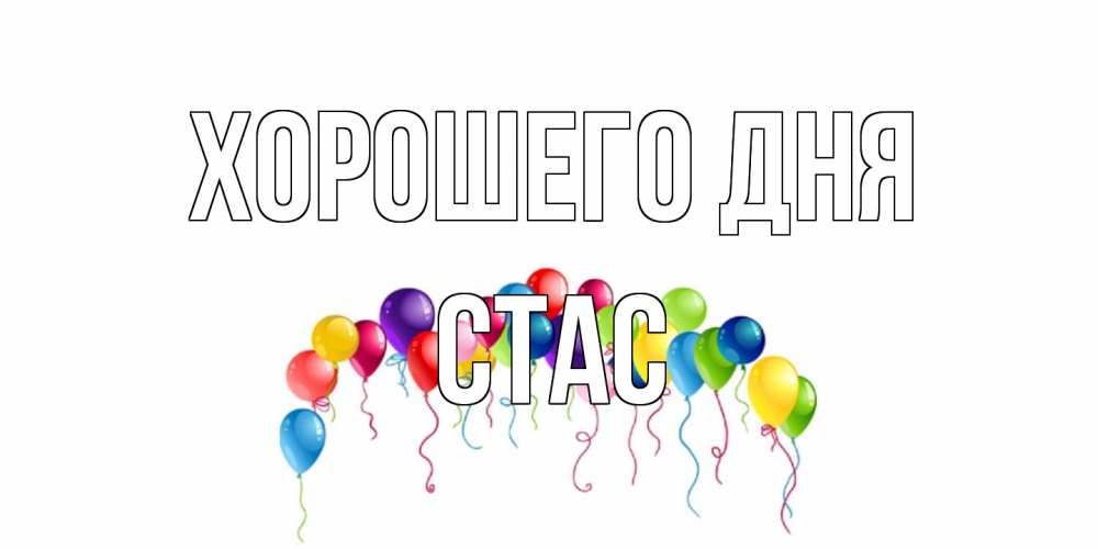 Открытка на каждый день с именем, Стас Хорошего дня открытка с шариками Прикольная открытка с пожеланием онлайн скачать бесплатно 