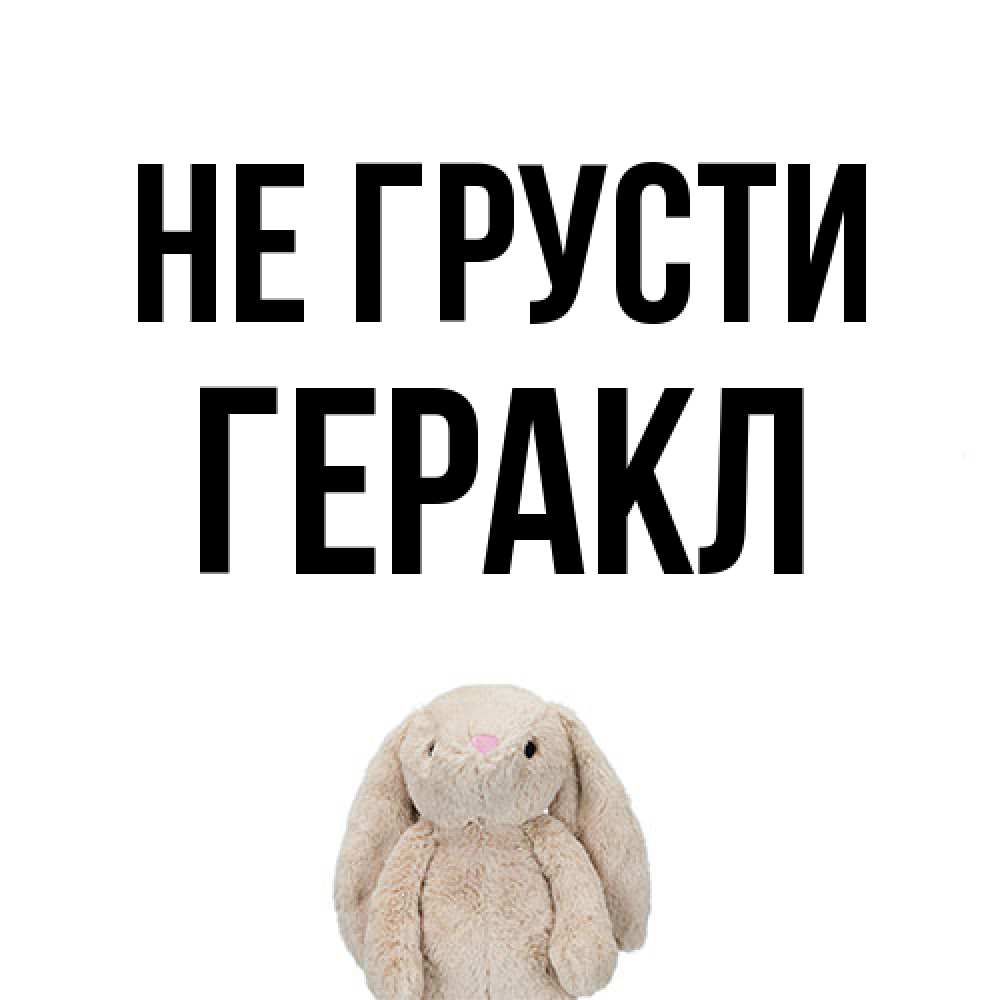 Открытка на каждый день с именем, Геракл Не грусти детская игрушка зайчика Прикольная открытка с пожеланием онлайн скачать бесплатно 