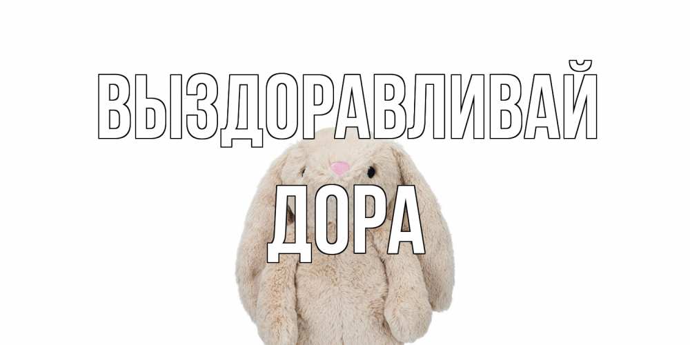 Открытка на каждый день с именем, Дора Выздоравливай не болей Прикольная открытка с пожеланием онлайн скачать бесплатно 