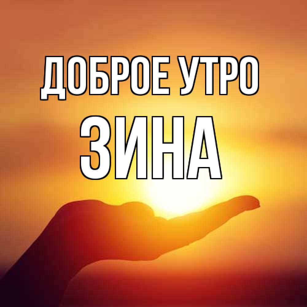 Открытка на каждый день с именем, Зина Доброе утро ладошка и закат Прикольная открытка с пожеланием онлайн скачать бесплатно 