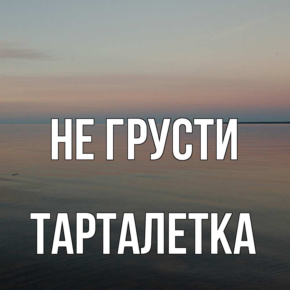 Открытка на каждый день с именем, Тарталетка Не грусти водная гладь Прикольная открытка с пожеланием онлайн скачать бесплатно 