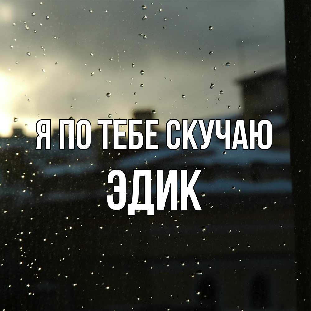 Открытка на каждый день с именем, Эдик Я по тебе скучаю капли на стекле Прикольная открытка с пожеланием онлайн скачать бесплатно 
