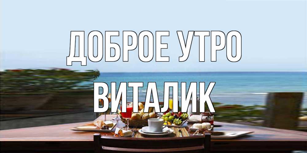 Открытка на каждый день с именем, Виталик Доброе утро море, завтрак Прикольная открытка с пожеланием онлайн скачать бесплатно 