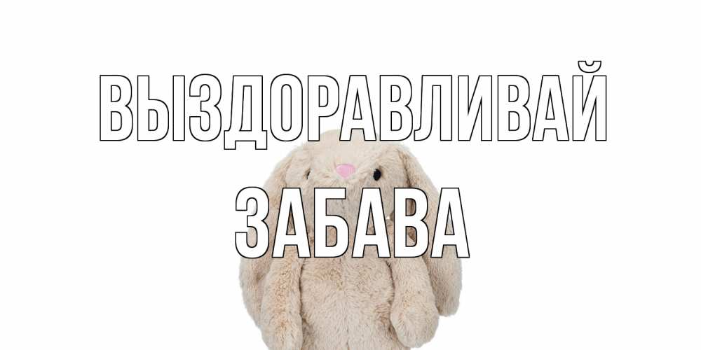 Открытка на каждый день с именем, Забава Выздоравливай не болей Прикольная открытка с пожеланием онлайн скачать бесплатно 