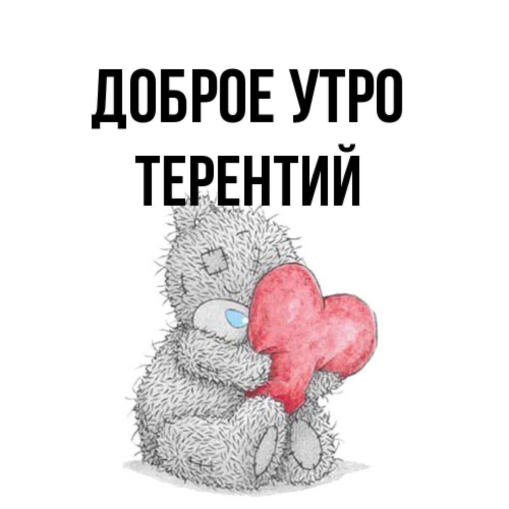 Открытка на каждый день с именем, Терентий Доброе утро плюшевые игрушки Прикольная открытка с пожеланием онлайн скачать бесплатно 