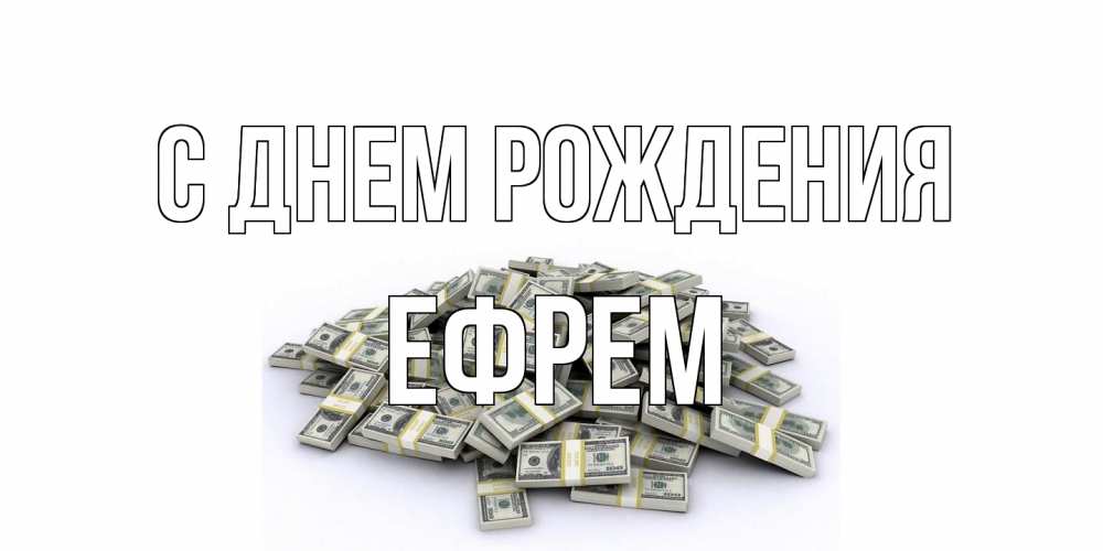 Открытка на каждый день с именем, Ефрем С днем рождения деньги, доллары Прикольная открытка с пожеланием онлайн скачать бесплатно 